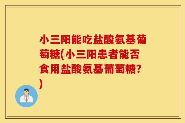 小三阳能吃盐酸氨基葡萄糖(小三阳患者能否食用盐酸氨基葡萄糖？)