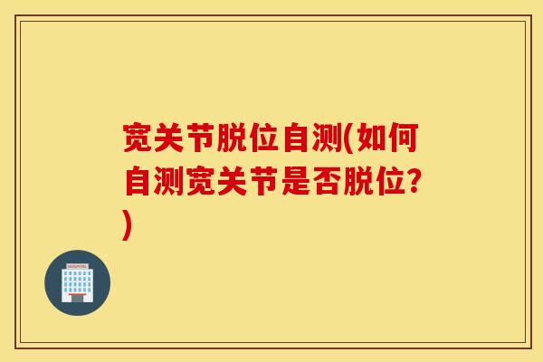 宽关节脱位自测(如何自测宽关节是否脱位？)