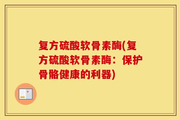 复方硫酸软骨素酶(复方硫酸软骨素酶：保护骨骼健康的利器)