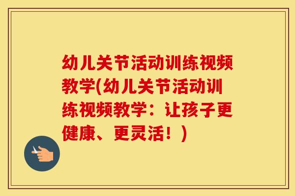 幼儿关节活动训练视频教学(幼儿关节活动训练视频教学:让孩子更健康、更灵活!) 幼儿关节活动训练视频教学(幼儿关节活动训练视频教学:让孩子更健康、更灵活!)