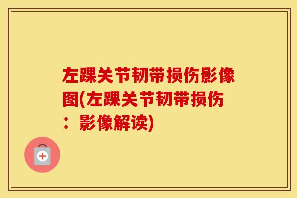 左踝关节韧带损伤影像图(左踝关节韧带损伤:影像解读) 左踝关节韧带损伤影像图(左踝关节韧带损伤:影像解读)