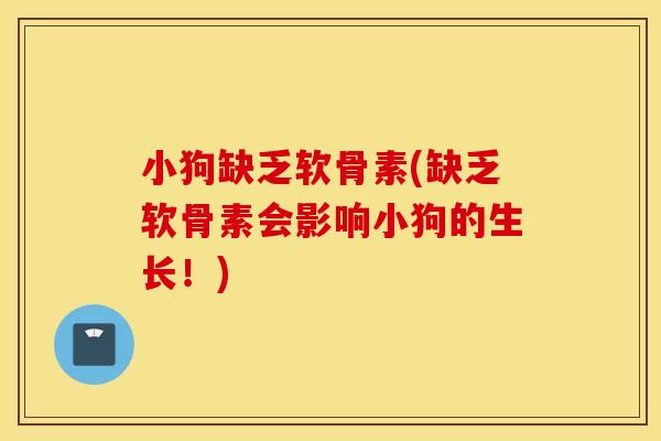 小狗缺乏软骨素(缺乏软骨素会影响小狗的生长!) 小狗缺乏软骨素(缺乏软骨素会影响小狗的生长!)