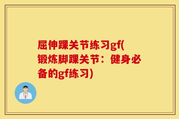 屈伸踝关节练习gf(锻炼脚踝关节:健身必备的gf练习) 屈伸踝关节练习gf(锻炼脚踝关节:健身必备的gf练习)