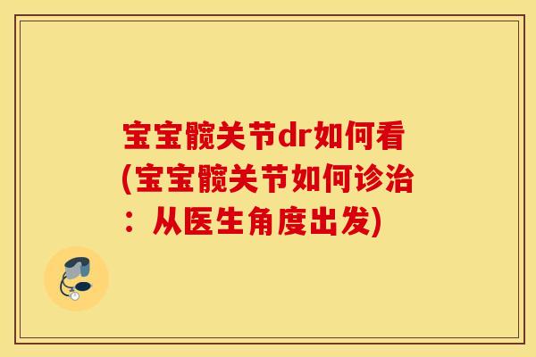 宝宝髋关节dr如何看(宝宝髋关节如何诊:从医生角度出发) 宝宝髋关节dr如何看(宝宝髋关节如何诊:从医生角度出发)