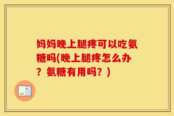 妈妈晚上腿疼可以吃氨糖吗(晚上腿疼怎么办?氨糖有用吗?) 妈妈晚上腿疼可以吃氨糖吗(晚上腿疼怎么办?氨糖有用吗?)