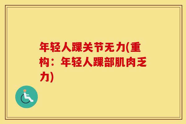 年轻人踝关节无力(重构：年轻人踝部肌肉乏力)