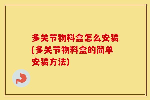 多关节物料盒怎么安装(多关节物料盒的简单安装方法)