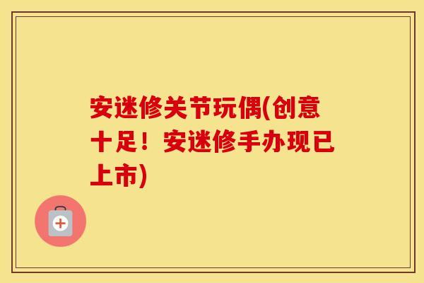 安迷修关节玩偶(创意十足!安迷修手办现已上市) 安迷修关节玩偶(创意十足!安迷修手办现已上市)
