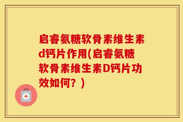 启睿氨糖软骨素维生素d钙片作用(启睿氨糖软骨素维生素D钙片功效如何?) 启睿氨糖软骨素维生素d钙片作用(启睿氨糖软骨素维生素D钙片功效如何?)