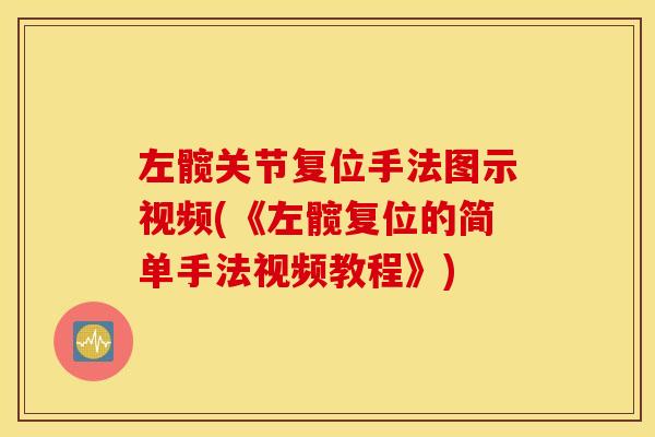 左髋关节复位手法图示视频(《左髋复位的简单手法视频教程》) 左髋关节复位手法图示视频(《左髋复位的简单手法视频教程》)