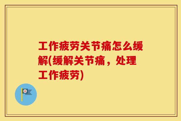 工作疲劳关节痛怎么缓解(缓解关节痛,处理工作疲劳) 工作疲劳关节痛怎么缓解(缓解关节痛,处理工作疲劳)