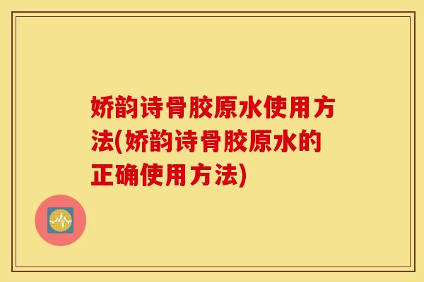 娇韵诗骨胶原水使用方法(娇韵诗骨胶原水的正确使用方法) 娇韵诗骨胶原水使用方法(娇韵诗骨胶原水的正确使用方法)