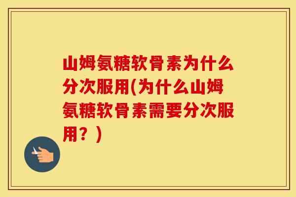 山姆氨糖软骨素为什么分次服用(为什么山姆氨糖软骨素需要分次服用?) 山姆氨糖软骨素为什么分次服用(为什么山姆氨糖软骨素需要分次服用?)