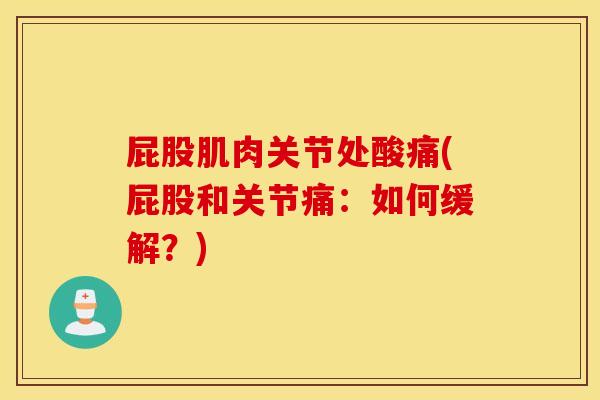 屁股肌肉关节处酸痛(屁股和关节痛:如何缓解?) 屁股肌肉关节处酸痛(屁股和关节痛:如何缓解?)