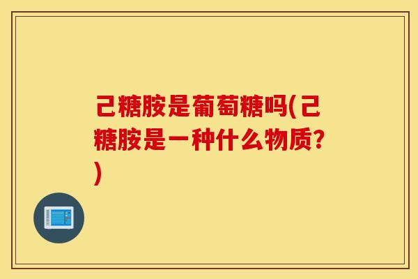 己糖胺是葡萄糖吗(己糖胺是一种什么物质?) 己糖胺是葡萄糖吗(己糖胺是一种什么物质?)