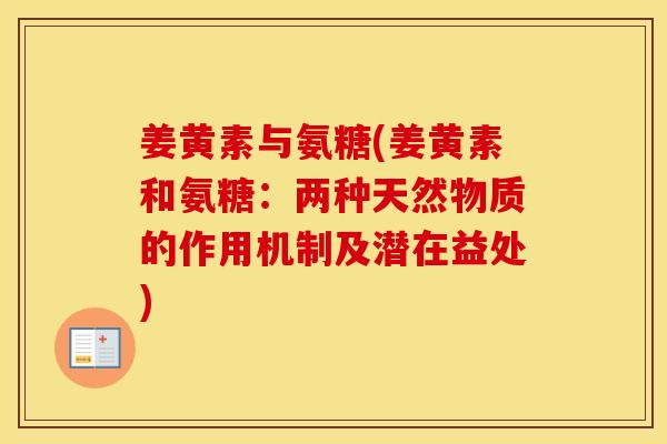 姜黄素与氨糖(姜黄素和氨糖:两种天然物质的作用机制及潜在益处) 姜黄素与氨糖(姜黄素和氨糖:两种天然物质的作用机制及潜在益处)