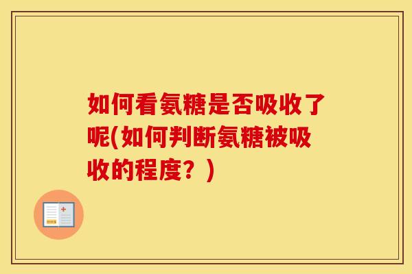 如何看氨糖是否吸收了呢(如何判断氨糖被吸收的程度?) 如何看氨糖是否吸收了呢(如何判断氨糖被吸收的程度?)