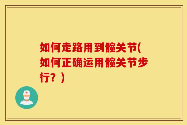 如何走路用到髋关节(如何正确运用髋关节步行?) 如何走路用到髋关节(如何正确运用髋关节步行?)
