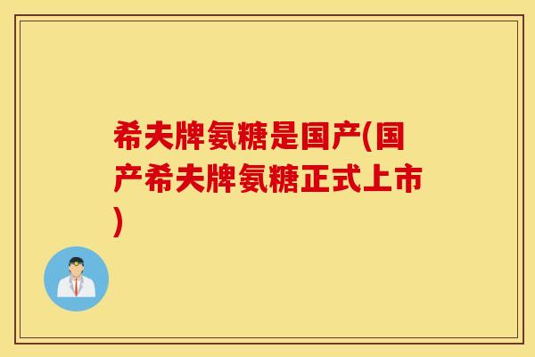 希夫牌氨糖是国产(国产希夫牌氨糖正式上市) 希夫牌氨糖是国产(国产希夫牌氨糖正式上市)