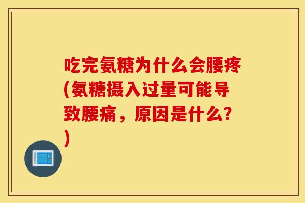 吃完氨糖为什么会腰疼(氨糖摄入过量可能导致腰痛,原因是什么?) 吃完氨糖为什么会腰疼(氨糖摄入过量可能导致腰痛,原因是什么?)