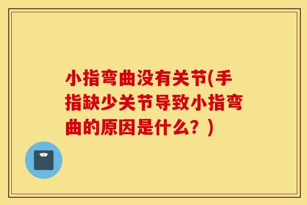 小指弯曲没有关节(手指缺少关节导致小指弯曲的原因是什么?) 小指弯曲没有关节(手指缺少关节导致小指弯曲的原因是什么?)