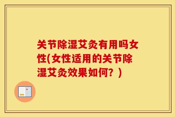 关节除湿艾灸有用吗女性(女性适用的关节除湿艾灸效果如何？)