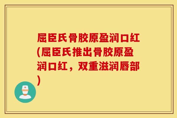 屈臣氏骨胶原盈润口红(屈臣氏推出骨胶原盈润口红，双重滋润唇部)