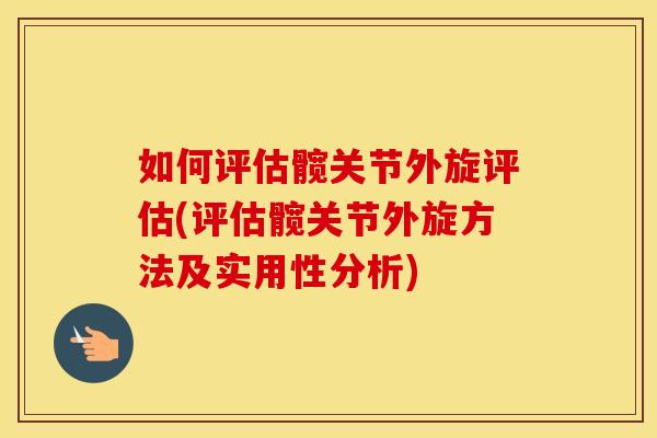 如何评估髋关节外旋评估(评估髋关节外旋方法及实用性分析) 如何评估髋关节外旋评估(评估髋关节外旋方法及实用性分析)
