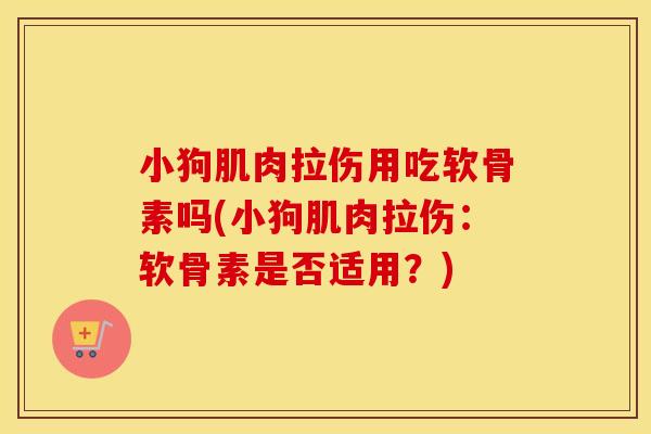 小狗肌肉拉伤用吃软骨素吗(小狗肌肉拉伤：软骨素是否适用？)