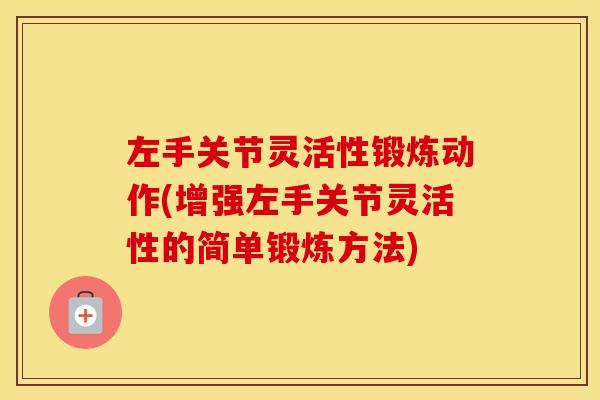 左手关节灵活性锻炼动作(增强左手关节灵活性的简单锻炼方法) 左手关节灵活性锻炼动作(增强左手关节灵活性的简单锻炼方法)