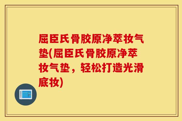 屈臣氏骨胶原净萃妆气垫(屈臣氏骨胶原净萃妆气垫,轻松打造光滑底妆) 屈臣氏骨胶原净萃妆气垫(屈臣氏骨胶原净萃妆气垫,轻松打造光滑底妆)