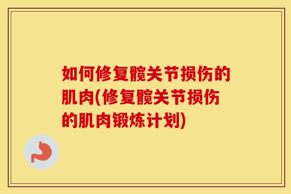 如何修复髋关节损伤的肌肉(修复髋关节损伤的肌肉锻炼计划)