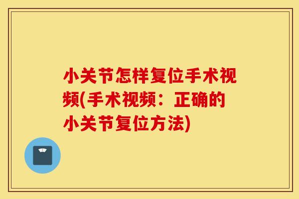 小关节怎样复位手术视频(手术视频:正确的小关节复位方法) 小关节怎样复位手术视频(手术视频:正确的小关节复位方法)
