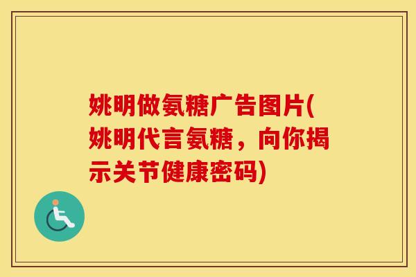 姚明做氨糖广告图片(姚明代言氨糖,向你揭示关节健康密码) 姚明做氨糖广告图片(姚明代言氨糖,向你揭示关节健康密码)