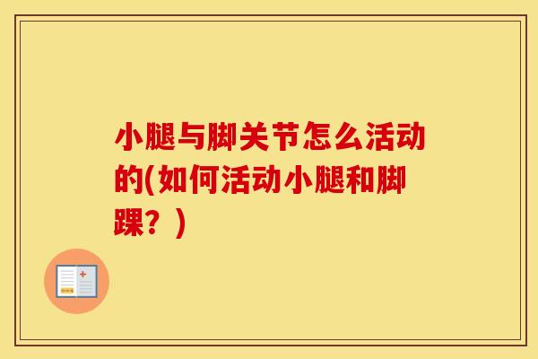 小腿与脚关节怎么活动的(如何活动小腿和脚踝?) 小腿与脚关节怎么活动的(如何活动小腿和脚踝?)