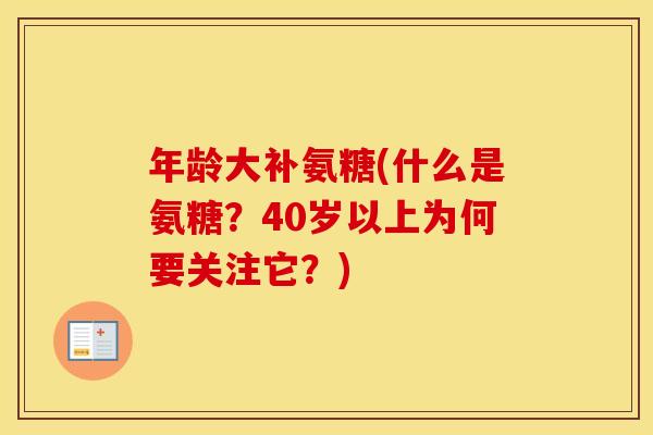年龄大补氨糖(什么是氨糖?40岁以上为何要关注它?) 年龄大补氨糖(什么是氨糖?40岁以上为何要关注它?)