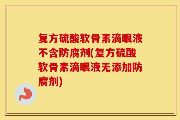 复方硫酸软骨素滴眼液不含防腐剂(复方硫酸软骨素滴眼液无添加防腐剂) 复方硫酸软骨素滴眼液不含防腐剂(复方硫酸软骨素滴眼液无添加防腐剂)