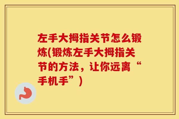 左手大拇指关节怎么锻炼(锻炼左手大拇指关节的方法,让你远离“手机手”) 左手大拇指关节怎么锻炼(锻炼左手大拇指关节的方法,让你远离“手机手”)