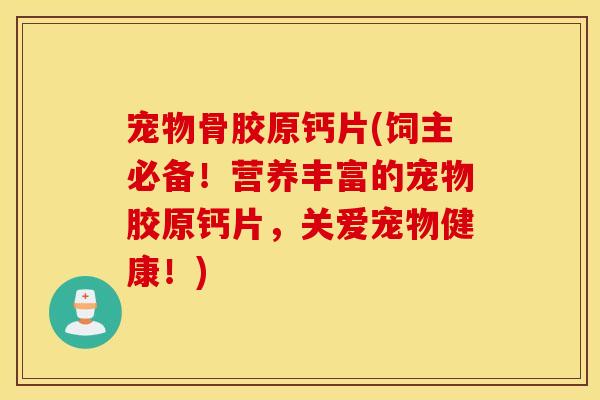 宠物骨胶原钙片(饲主必备!营养丰富的宠物胶原钙片,关爱宠物健康!) 宠物骨胶原钙片(饲主必备!营养丰富的宠物胶原钙片,关爱宠物健康!)