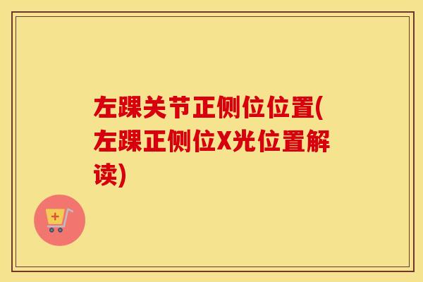 左踝关节正侧位位置(左踝正侧位X光位置解读) 左踝关节正侧位位置(左踝正侧位X光位置解读)