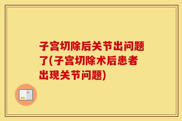 子宫切除后关节出问题了(子宫切除术后患者出现关节问题)