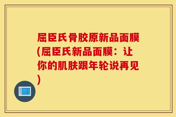 屈臣氏骨胶原新品面膜(屈臣氏新品面膜:让你的跟年轮说再见) 屈臣氏骨胶原新品面膜(屈臣氏新品面膜:让你的跟年轮说再见)