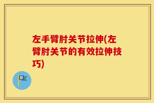 左手臂肘关节拉伸(左臂肘关节的有效拉伸技巧) 左手臂肘关节拉伸(左臂肘关节的有效拉伸技巧)