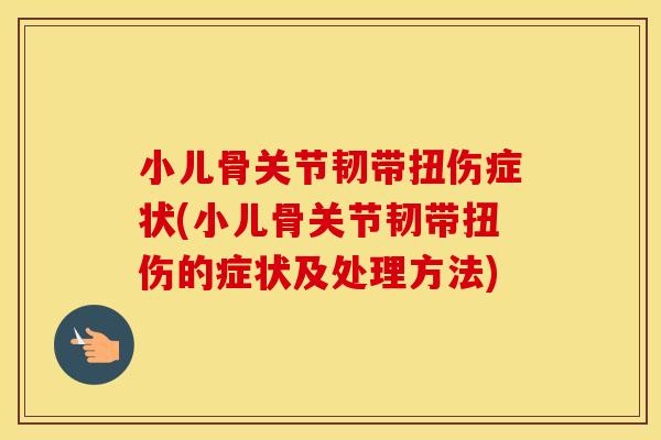 小儿骨关节韧带扭伤症状(小儿骨关节韧带扭伤的症状及处理方法) 小儿骨关节韧带扭伤症状(小儿骨关节韧带扭伤的症状及处理方法)