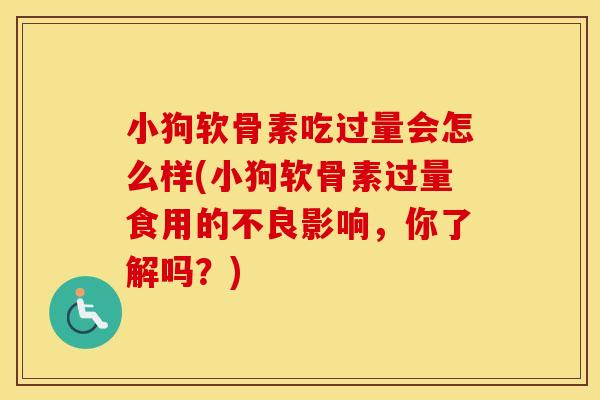 小狗软骨素吃过量会怎么样(小狗软骨素过量食用的不良影响，你了解吗？)