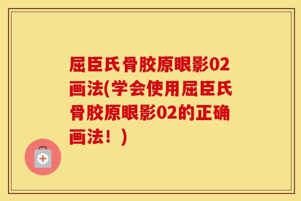 屈臣氏骨胶原眼影02画法(学会使用屈臣氏骨胶原眼影02的正确画法!) 屈臣氏骨胶原眼影02画法(学会使用屈臣氏骨胶原眼影02的正确画法!)