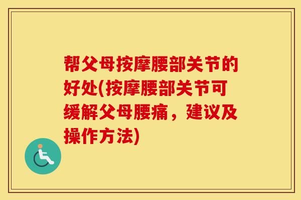 帮父母按摩腰部关节的好处(按摩腰部关节可缓解父母腰痛,建议及操作方法) 帮父母按摩腰部关节的好处(按摩腰部关节可缓解父母腰痛,建议及操作方法)