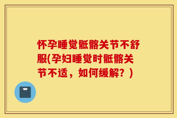 怀孕睡觉骶髂关节不舒服(孕妇睡觉时骶髂关节不适,如何缓解?) 怀孕睡觉骶髂关节不舒服(孕妇睡觉时骶髂关节不适,如何缓解?)