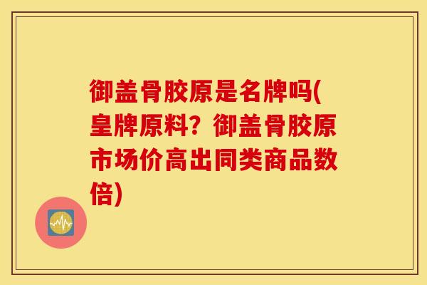 御盖骨胶原是名牌吗(皇牌原料？御盖骨胶原市场价高出同类商品数倍)