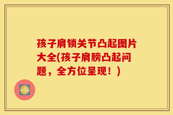 孩子肩锁关节凸起图片大全(孩子肩膀凸起问题，全方位呈现！)
